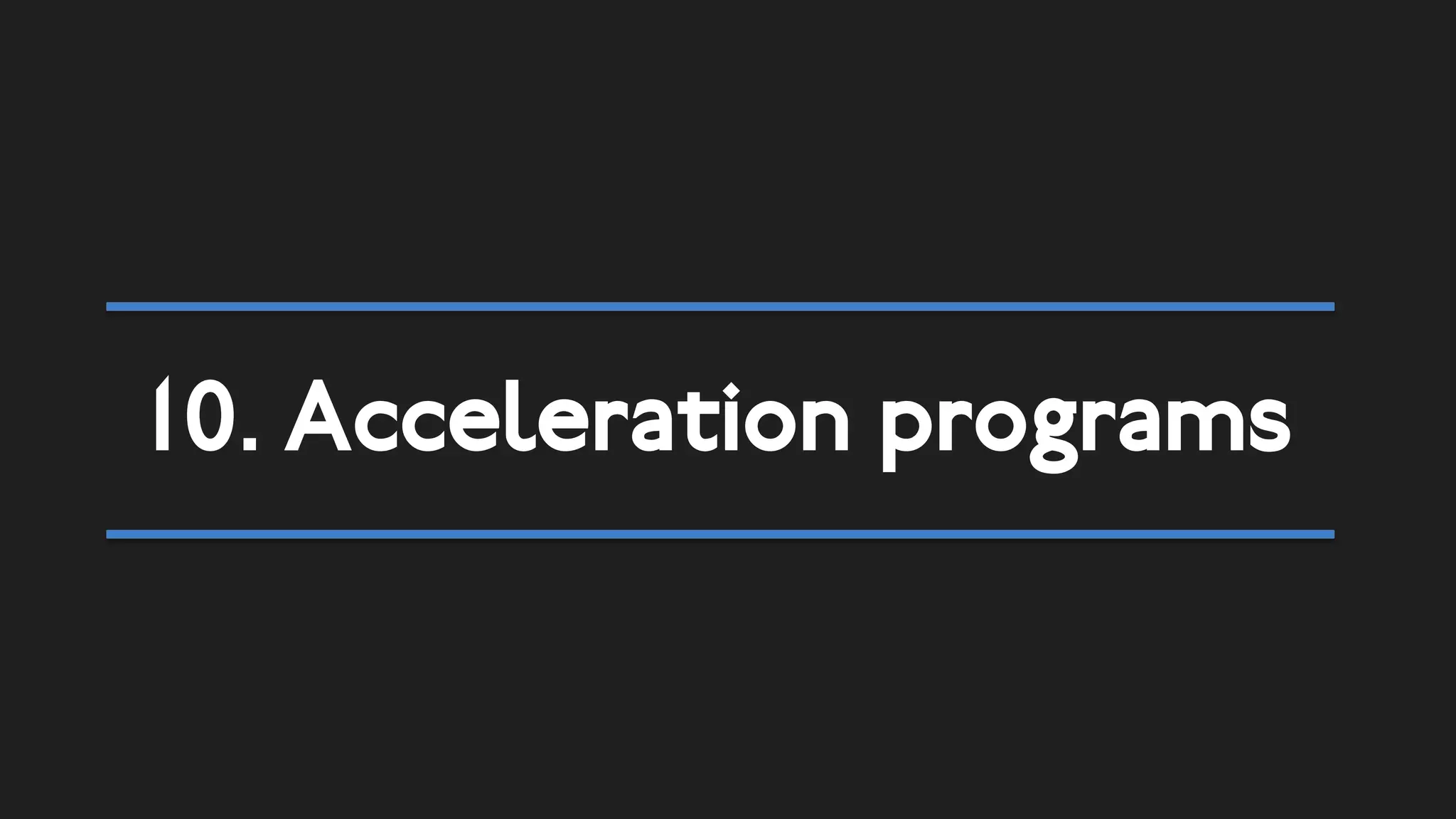 8. Moments of truth
Almost anything works faster with a
deadline
• Inspiration days
• Pitch events (with internal / external
judges)
• Hackathons
Up and running in
82 cities. Moments
of truth (they call
them forcing
moments) are the
foundation.
Graduates 80%
success, 52%
funding
 