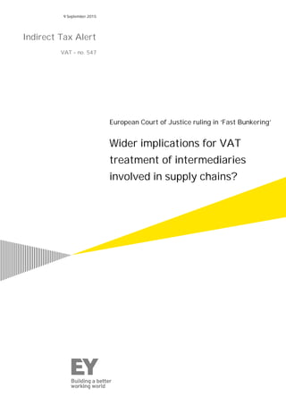 European Court of Justice ruling in ‘Fast Bunkering’
Wider implications for VAT
treatment of intermediaries
involved in supply chains?
9 September 2015
Indirect Tax Alert
VAT – no. 547
 