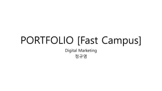 PORTFOLIO [Fast Campus]
Digital Marketing
정규영
 
