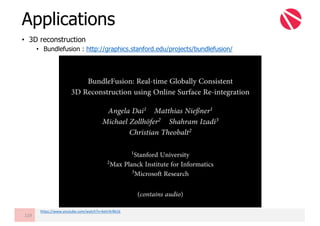 • 3D reconstruction
• Bundlefusion : http://graphics.stanford.edu/projects/bundlefusion/
Applications
119
https://www.youtube.com/watch?v=keIirXrRb1k
 