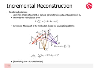 • Bundle adjustment
• Joint non-linear refinement of camera parameters 𝑃u and point parameters 𝑋¿
• Minimize the reprojection error
• Levenberg-Marquardt is the method of choice for solving BA problems
• [BundleAdjuster::BundleAdjuster]
Incremental Reconstruction
126
 