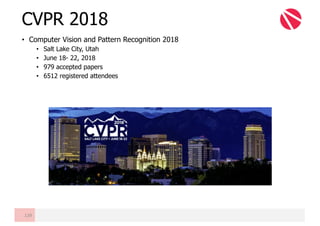 • Computer Vision and Pattern Recognition 2018
• Salt Lake City, Utah
• June 18- 22, 2018
• 979 accepted papers
• 6512 registered attendees
CVPR 2018
139
 