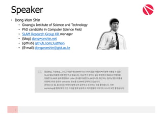 • Dong-Won Shin
• Gwangju Institute of Science and Technology
• PhD candidate in Computer Science Field
• SLAM Research Group KR manager
• (blog) dongwonshin.net
• (github) github.com/JustWon
• (E-mail) dongwonshin@gist.ac.kr
Speaker
2
 