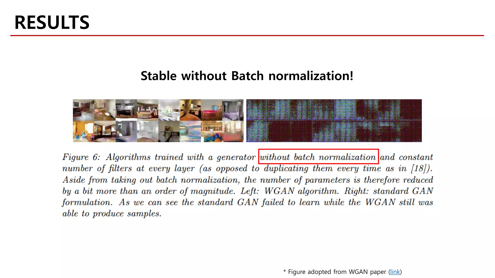 RESULTS
* Figure adopted from WGAN paper (link)
Stable without Batch normalization!
 
