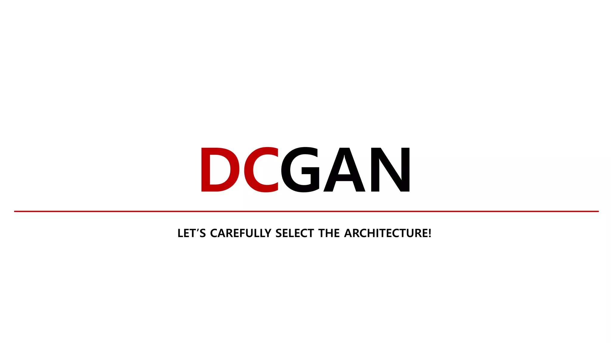 DCGAN
LET’S CAREFULLY SELECT THE ARCHITECTURE!
 