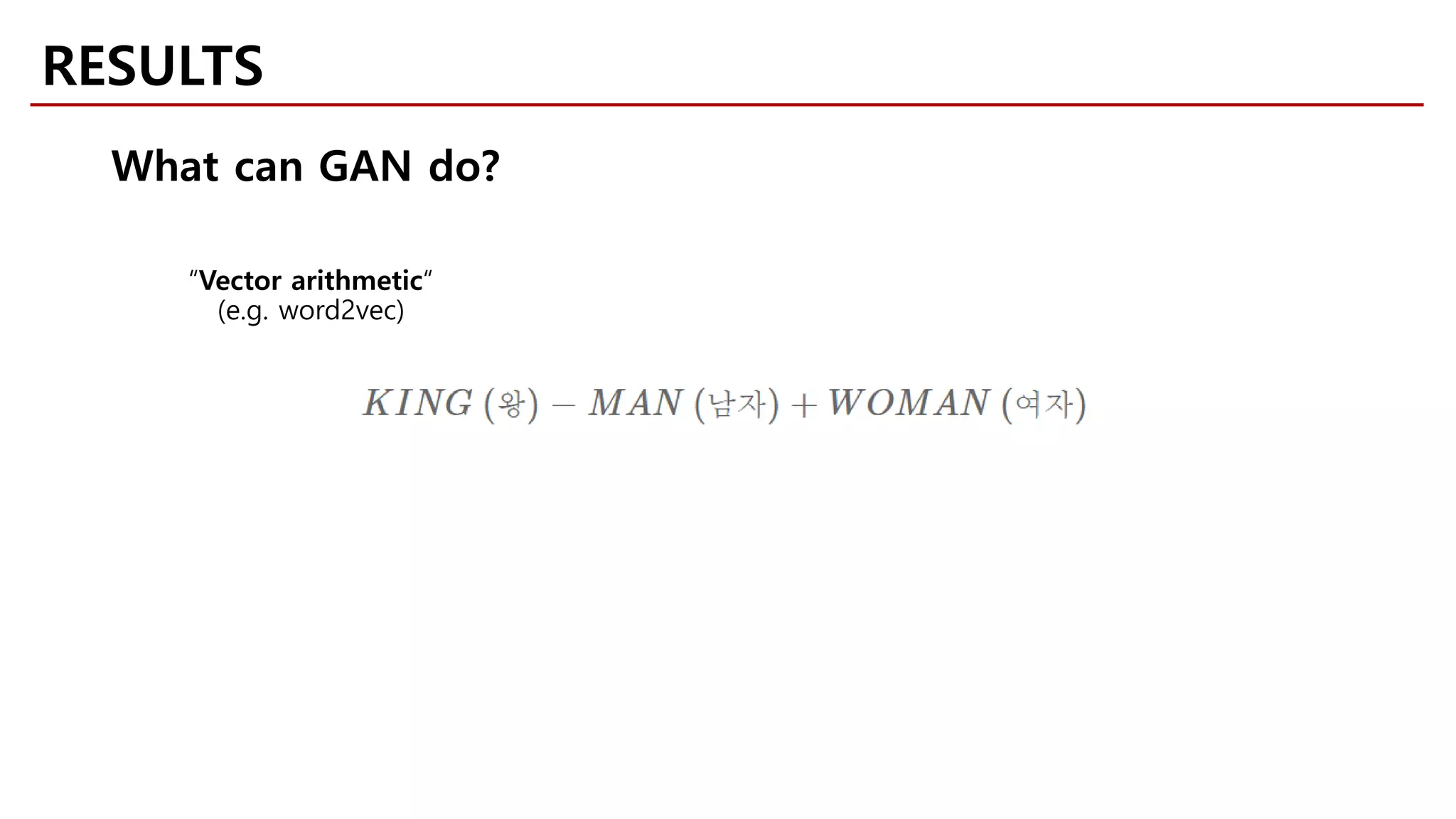 RESULTS
What can GAN do?
“Vector arithmetic“
(e.g. word2vec)
 