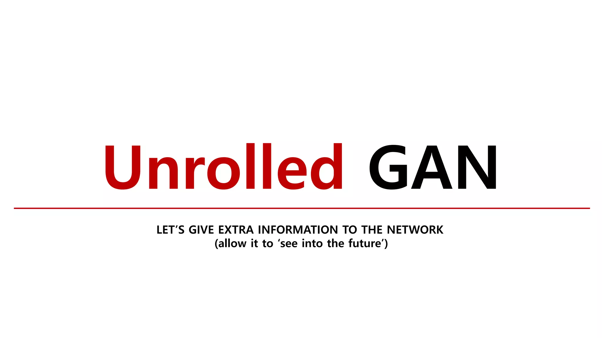 Unrolled GAN
LET’S GIVE EXTRA INFORMATION TO THE NETWORK
(allow it to ‘see into the future’)
 