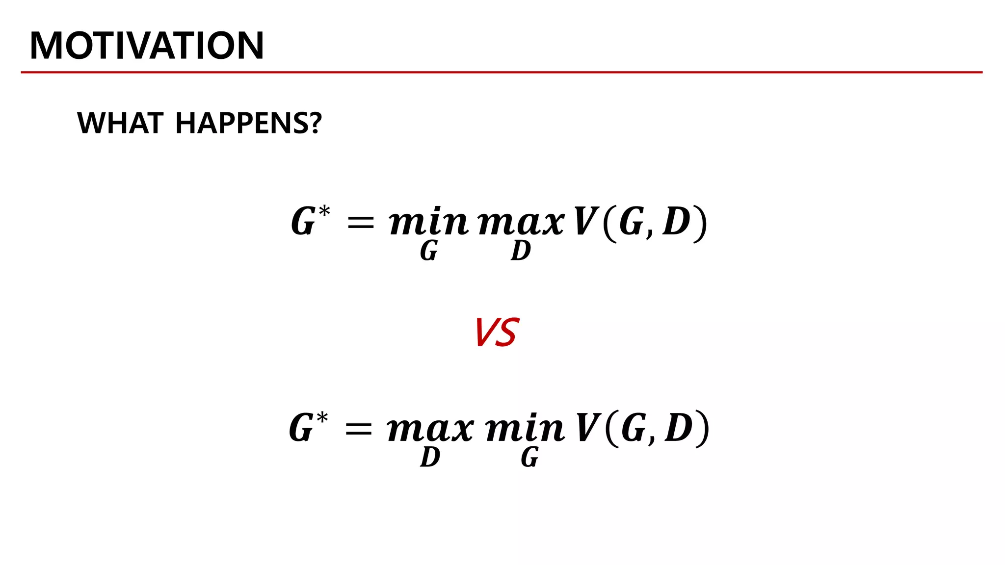 MOTIVATION
WHAT HAPPENS?
VS
𝑮𝑮∗
= 𝒎𝒎𝒎𝒎 𝒎𝒎
𝑮𝑮
𝒎𝒎𝒎𝒎𝒎𝒎
𝑫𝑫
𝑽𝑽(𝑮𝑮, 𝑫𝑫)
𝑮𝑮∗
= 𝒎𝒎𝒎𝒎𝒎𝒎
𝑫𝑫
𝒎𝒎𝒎𝒎 𝒎𝒎
𝑮𝑮
𝑽𝑽 𝑮𝑮, 𝑫𝑫
 