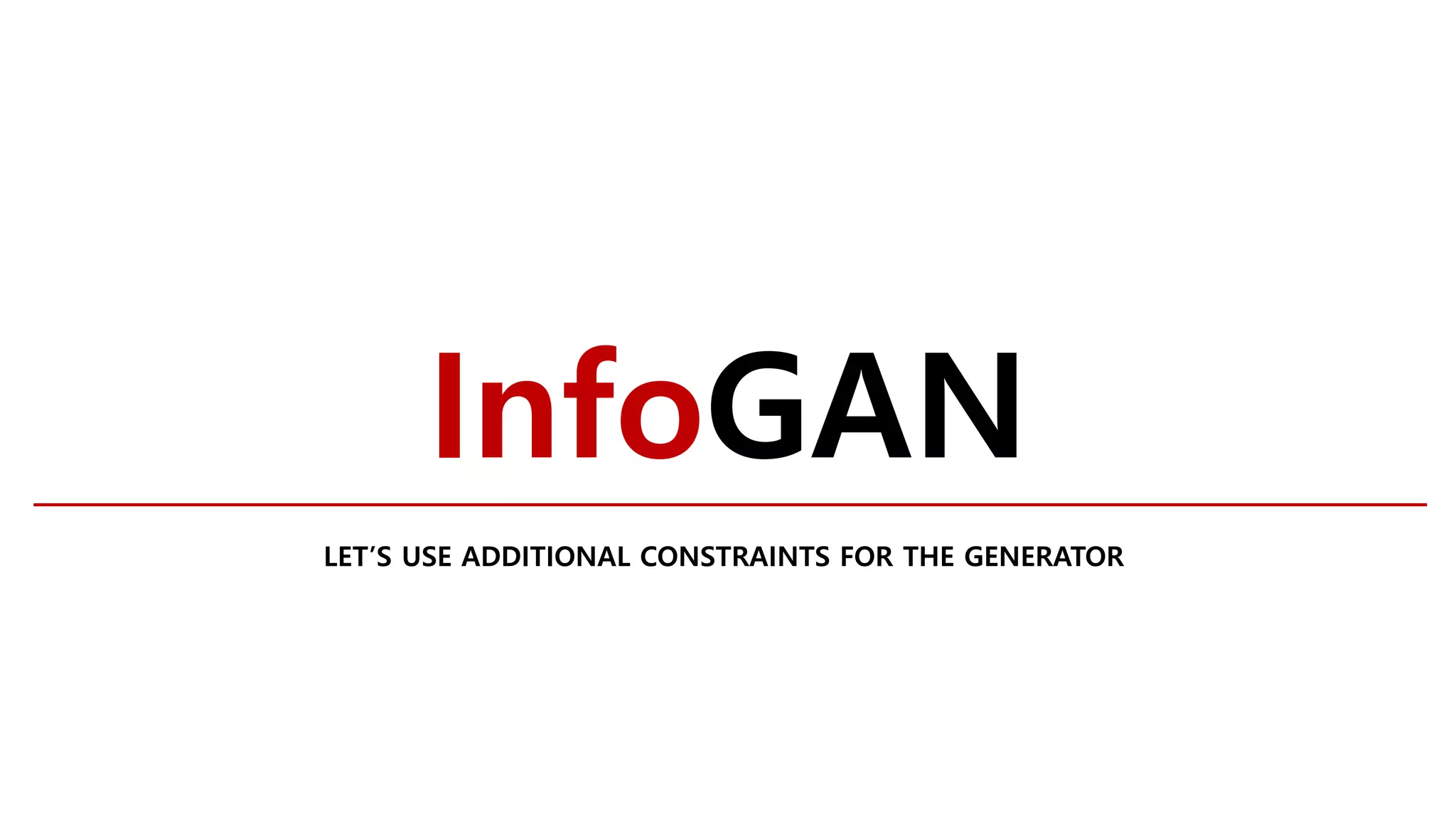 InfoGAN
LET’S USE ADDITIONAL CONSTRAINTS FOR THE GENERATOR
 