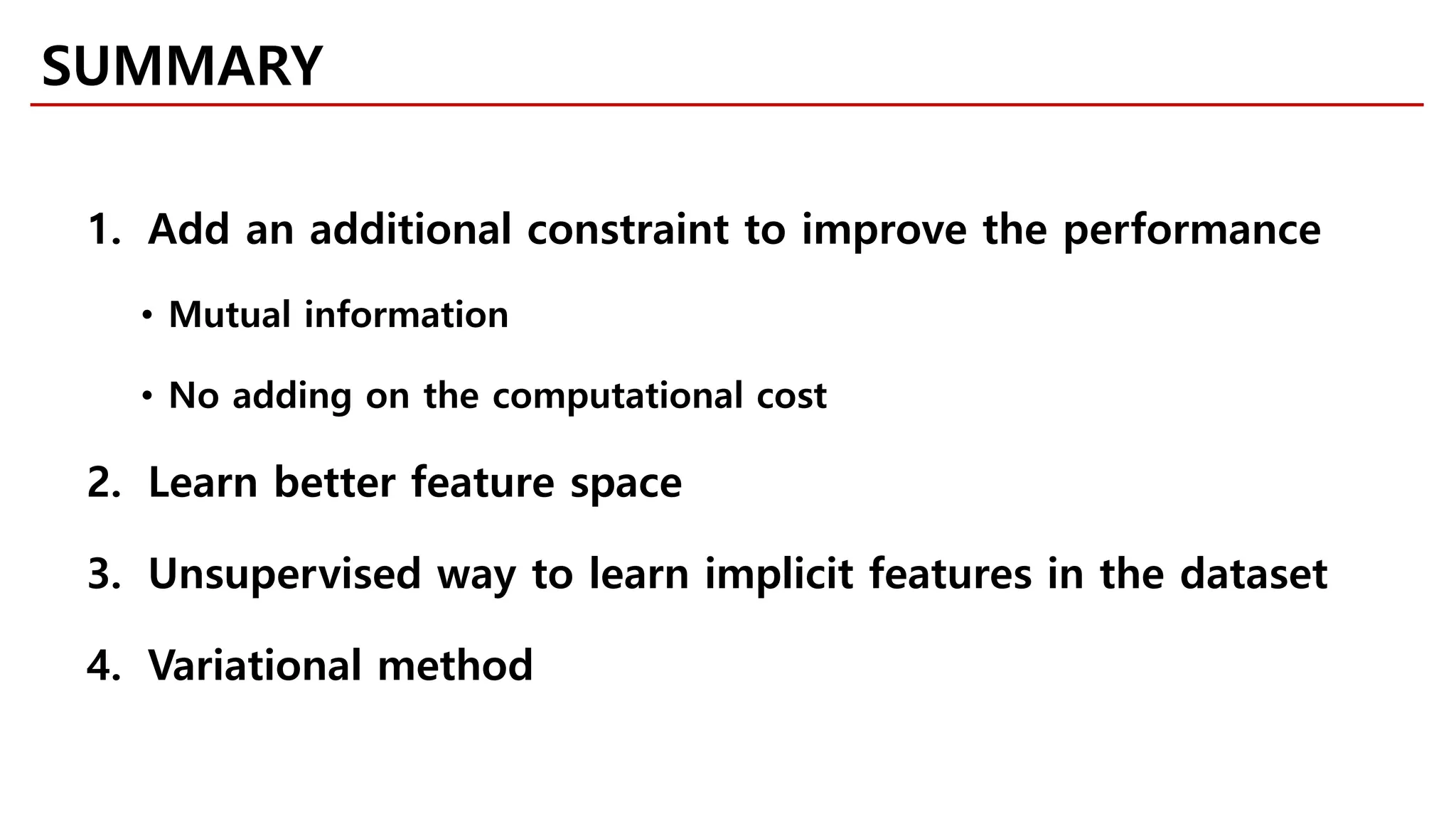 SUMMARY
1. Add an additional constraint to improve the performance
• Mutual information
• No adding on the computational cost
2. Learn better feature space
3. Unsupervised way to learn implicit features in the dataset
4. Variational method
 