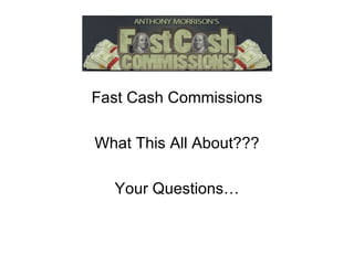 Fast Cash Commissions What This All About??? Your Questions… 