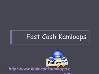 Fast Cash Kamloops
http://www.fastcashkamloops.c
 