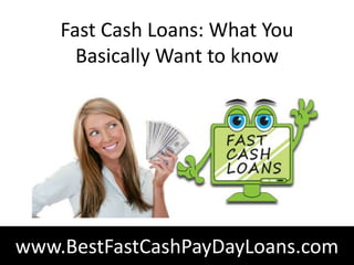 Fast Cash Loans: What You
      Basically Want to know




www.BestFastCashPayDayLoans.com
 