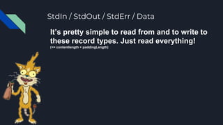StdIn / StdOut / StdErr / Data
It’s pretty simple to read from and to write to
these record types. Just read everything!
(...