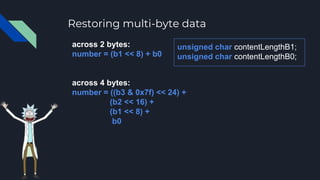 Restoring multi-byte data
across 2 bytes:
number = (b1 << 8) + b0
across 4 bytes:
number = ((b3 & 0x7f) << 24) +
(b2 << 16...