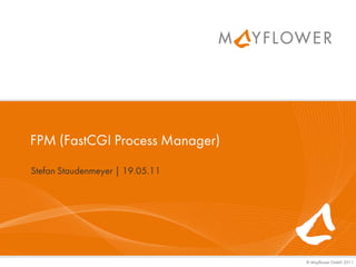 FPM (FastCGI Process Manager)
Stefan Staudenmeyer | 19.05.11




                                 © Mayflower GmbH 2011
 