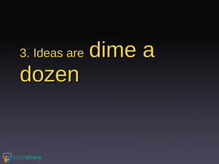 3. Ideas are   dime a dozen 