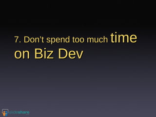 7. Don’t spend too much  time on Biz Dev 