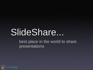 SlideShare...  best place in the world to share presentations 