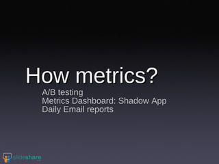 How metrics? A/B testing Metrics Dashboard: Shadow App Daily Email reports  