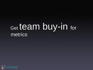 Get  team buy-in  for metrics 