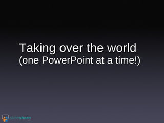 Taking over the world  (one PowerPoint at a time!) 
