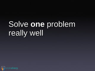 Solve  one  problem really well 