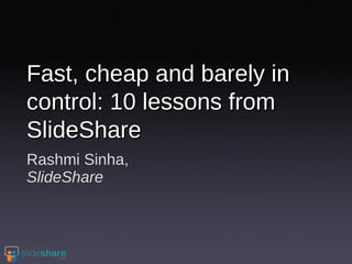 Rashmi Sinha, SlideShare Fast, cheap and barely in control: 10 lessons from SlideShare 