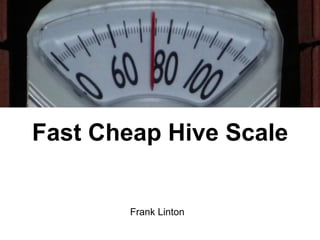 Fast Cheap Hive Scale


        Frank Linton
 