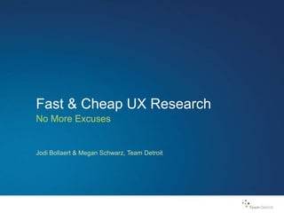 Fast & Cheap UX Research
No More Excuses
Jodi Bollaert & Megan Schwarz, Team Detroit
 