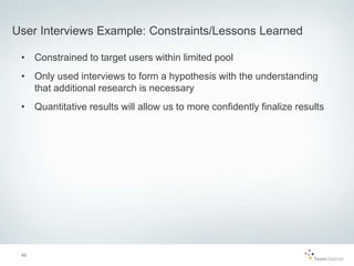 • Constrained to target users within limited pool
• Only used interviews to form a hypothesis with the understanding
that ...