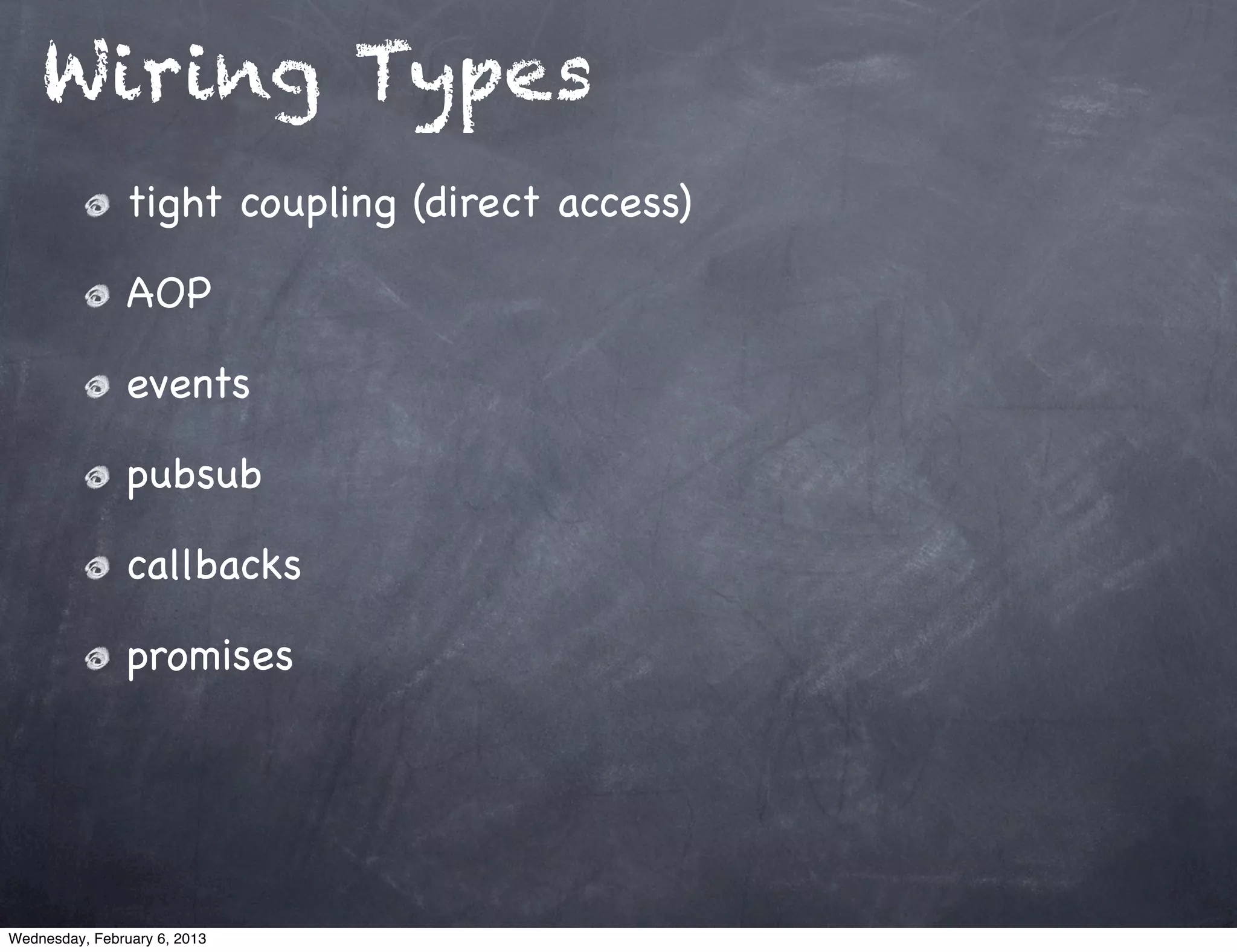 Wiring Types
                tight coupling (direct access)

                AOP

                events

                pubsub

                callbacks

                promises




Wednesday, February 6, 2013
 