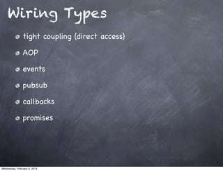 Wiring Types
                tight coupling (direct access)

                AOP

                events

                pubsub

                callbacks

                promises




Wednesday, February 6, 2013
 