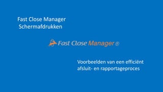 Fast Close Manager
Schermafdrukken
Voorbeelden van een efficiënt
afsluit- en rapportageproces
 