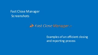 Fast Close Manager
Screenshots
Examples of an efficient closing
and reporting process
 
