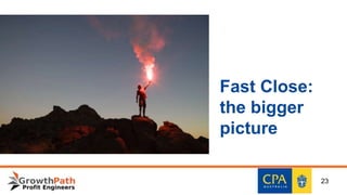 Fast Close:
the bigger
picture
23
 