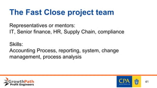 The Fast Close project team
Representatives or mentors:
IT, Senior finance, HR, Supply Chain, compliance
Skills:
Accounting Process, reporting, system, change
management, process analysis
41
 