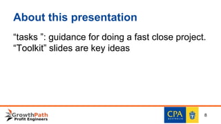About this presentation
“tasks ”: guidance for doing a fast close project.
“Toolkit” slides are key ideas
8
 