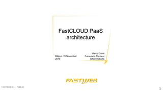 FastCLOUD PaaS
architecture
Milano, 16 November
2018
Marco Caimi
Francesco Pantano
Alfieri Roberto
FASTWEB C1 – PUBLIC
1
 