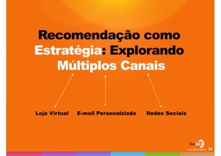 Recomendação como Estratégia: Explorando Múltiplos CanaisLoja Virtual	E-mailPersonalziado	    Redes Sociais16