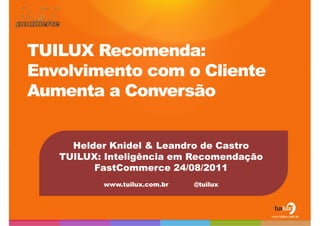 TUILUX Recomenda: Envolvimento com o Cliente Aumenta a Conversão Helder Knidel & Leandro de Castro TUILUX: Inteligência em Recomendação FastCommerce 24/08/2011 www.tuilux.com.br 	@tuilux 