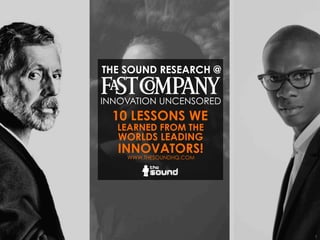 1
WWW.THESOUNDHQ.COM
THE SOUND RESEARCH @
INNOVATION UNCENSORED
LEARNED FROM THE
WORLDS LEADING
INNOVATORS!
10 LESSONS WE
 