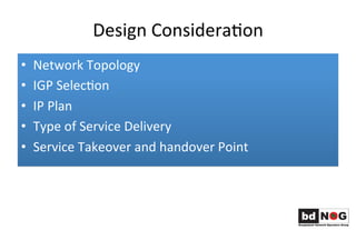 Design	
  ConsideraLon	
  	
  	
  
•  Network	
  Topology	
  	
  
•  IGP	
  SelecLon	
  	
  
•  IP	
  Plan	
  	
  
•  Type...