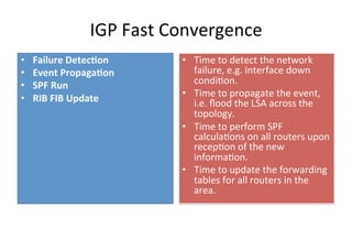 IGP	
  Fast	
  Convergence	
  	
  
•  Failure	
  Detec,on	
  	
  	
  
•  Event	
  Propaga,on	
  	
  	
  
•  SPF	
  Run	
  ...