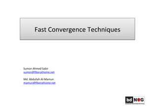 Fast	
  Convergence	
  Techniques	
  
Sumon	
  Ahmed	
  Sabir	
  	
  
sumon@ﬁberathome.net	
  	
  
	
  
Md.	
  Abdullah-­‐Al-­‐Mamun	
  
mamun@ﬁberathome.net	
  	
  
 