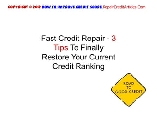 Copyright © 2012 How To Improve Credit Score RepairCreditArticles.Com




                Fast Credit Repair - 3
                   Tips To Finally
                Restore Your Current
                   Credit Ranking
 