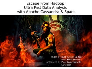 Escape From Hadoop: 
Ultra Fast Data Analysis 
with Apache Cassandra & Spark 
Kurt Russell Spitzer 
Piotr Kołaczkowski 
Piotr Kołaczkowski 
DataStax 
slides by 
presented by 
 