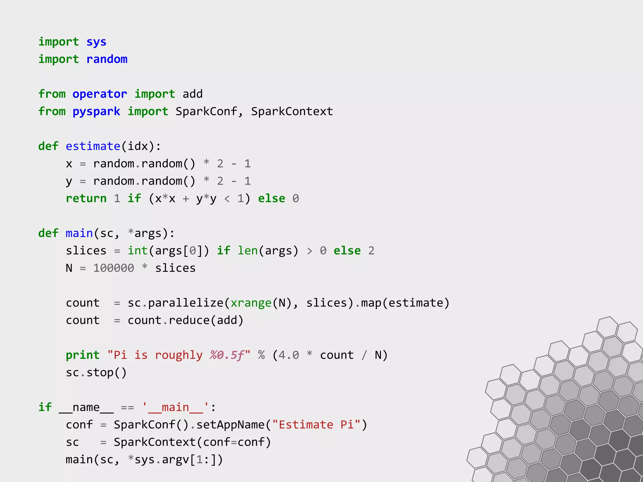 import sys import random from operator import add from pyspark import SparkConf, SparkContext def estimate(idx): x = random.random() * 2 - 1 y = random.random() * 2 - 1 return 1 if (x*x + y*y < 1) else 0 def main(sc, *args): slices = int(args[0]) if len(args) > 0 else 2 N = 100000 * slices count = sc.parallelize(xrange(N), slices).map(estimate) count = count.reduce(add) print "Pi is roughly %0.5f" % (4.0 * count / N) sc.stop() if __name__ == '__main__': conf = SparkConf().setAppName("Estimate Pi") sc = SparkContext(conf=conf) main(sc, *sys.argv[1:]) 