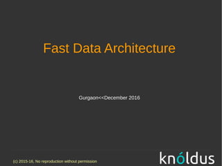 (c) 2015-16, No reproduction without permission
Fast Data Architecture
Gurgaon<<December 2016
 
