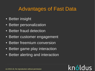 (c) 2015-16, No reproduction without permission
Advantages of Fast Data
● Better insight
● Better personalization
● Better fraud detection
● Better customer engagement
● Better freemium conversion
● Better game play interaction
● Better alerting and interaction
 